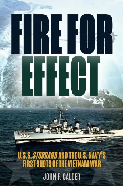 Fire for Effect: USS Stoddard and the U.S. Navy's First Shots of the Vietnam War by John F. Calder