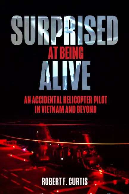 Surprised at Being Alive: An Accidental Helicopter Pilot in Vietnam and Beyond by Robert Curtis
