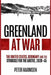Greenland at War: The United States, Germany and the Struggle for the Arctic, 1939-45 by Harmsen, Peter