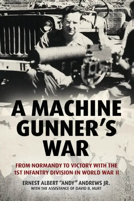 A Machine Gunner's War: From Normandy to Victory with the 1st Infantry Division in World War II by Jr. Andrews Ernest Albert Andy, David B. Hurt