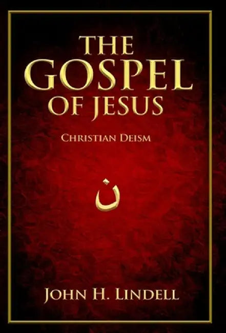 The Gospel of Jesus: Christian Deism by John H. Lindell