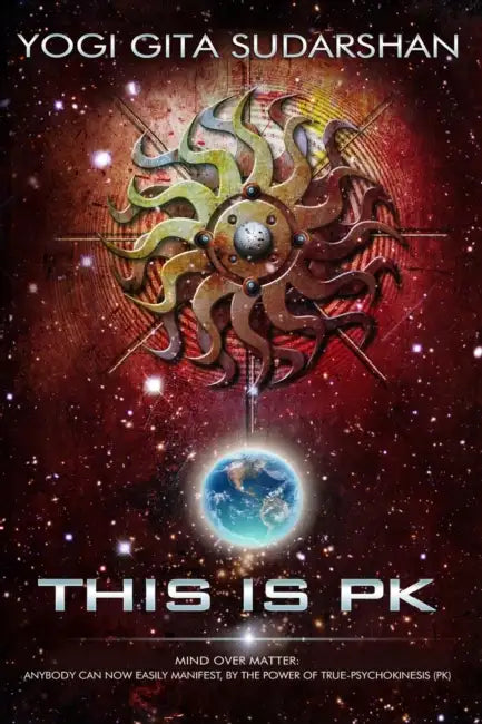 This Is "PK" Mind Over Matter: Anybody Can Now Easily Manifest, By the Power of True-Psychokinesis. by Gita K. Sudarshan