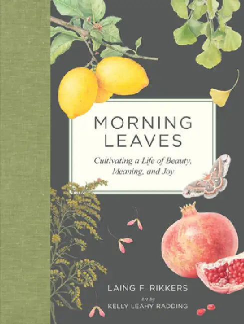 Morning Leaves: Cultivating a Life of Beauty, Meaning, and Joy by Laing F. Rikkers, Kelly Leahy Radding
