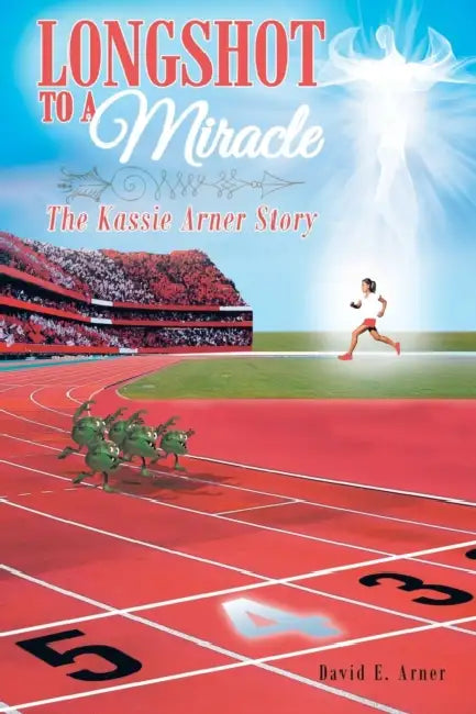 Longshot to a Miracle; The Kassie Arner Story by David E. Arner