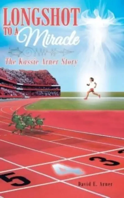 Longshot to a Miracle; The Kassie Arner Story by David E. Arner