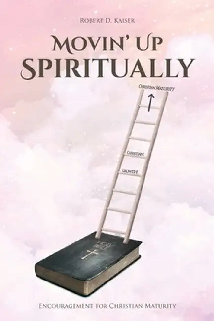 Movin' Up Spiritually: Encouragement for Christian Maturity by Robert D. Kaiser