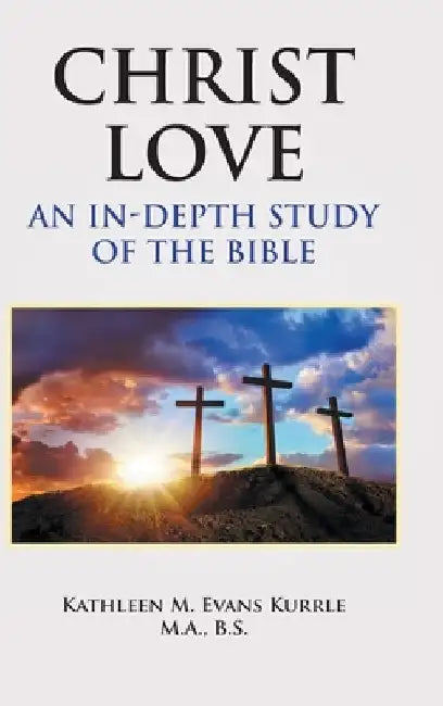 Christ Love: An In-depth Study of the Bible by Kathleen M. Evans Kurrle M. a. B. S.