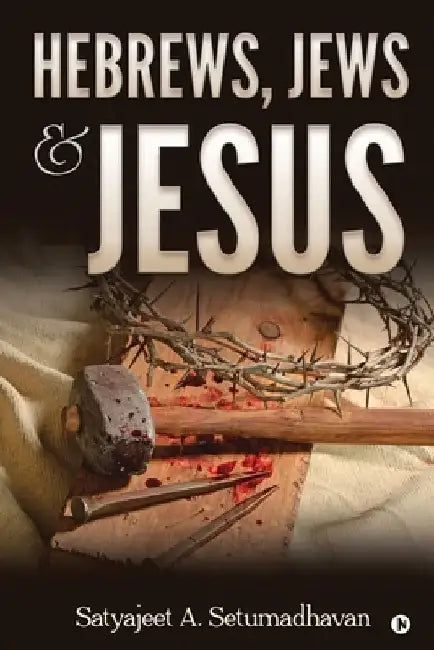 Hebrews, Jews & Jesus by Satyajeet a Setumadhavan