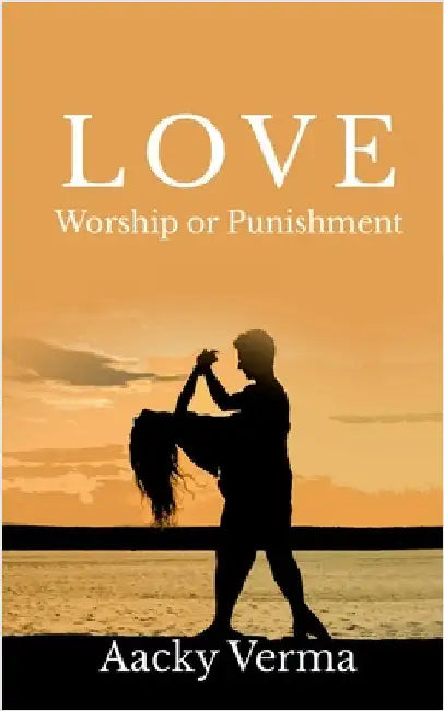 Love: Worship or Punishment by Aacky Verma