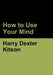 How to Use Your Mind by Harry Dexter Kitson