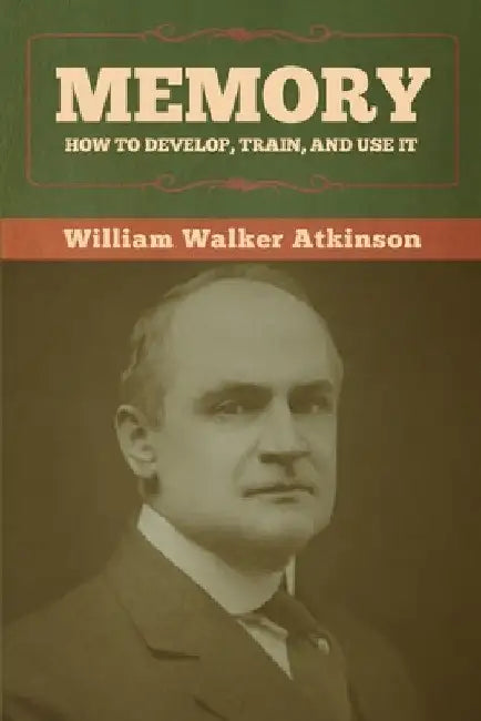 Memory: How to Develop, Train, and Use It by William Walker Atkinson