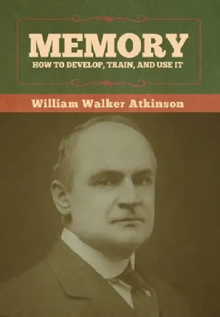 Memory: How to Develop, Train, and Use It by William Walker Atkinson