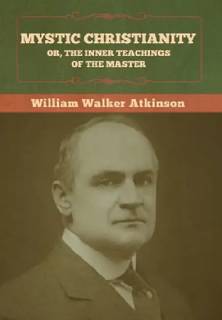 Mystic Christianity; Or, The Inner Teachings of the Master by William Walker Atkinson