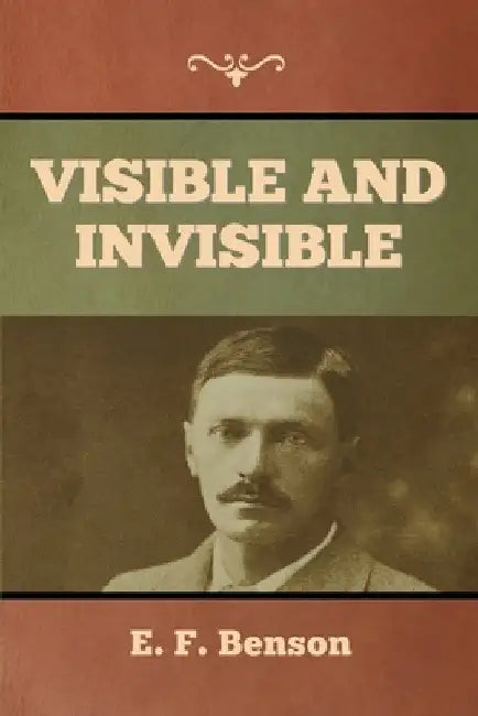 Visible and Invisible by E. F. Benson