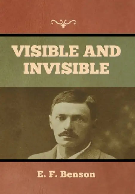 Visible and Invisible by E. F. Benson