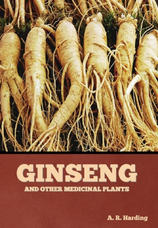 Ginseng and Other Medicinal Plants by A. R. Harding