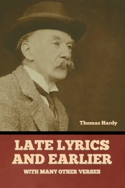 Late Lyrics and Earlier, With Many Other Verses by Thomas Hardy
