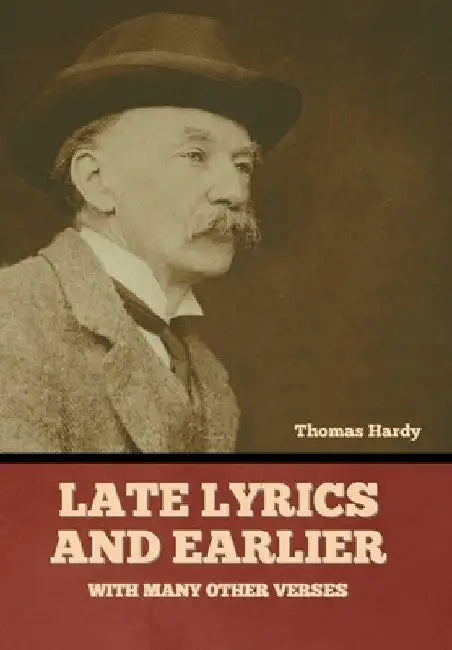 Late Lyrics and Earlier, With Many Other Verses by Thomas Hardy
