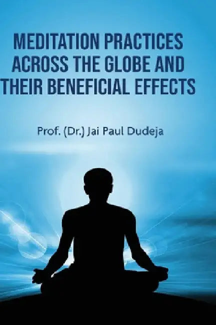 Meditation Practices Across the Globe and their Beneficial Effects by Prof (Dr ). Jai Paul Dudeja