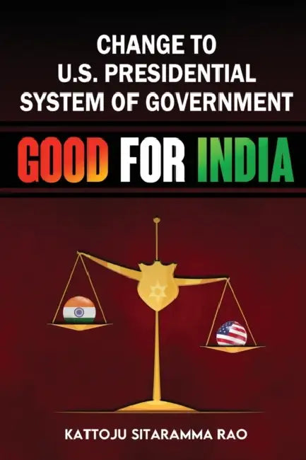 Change to US Presidential System of Government - Good for India by Kattoju Sitaramma Rao