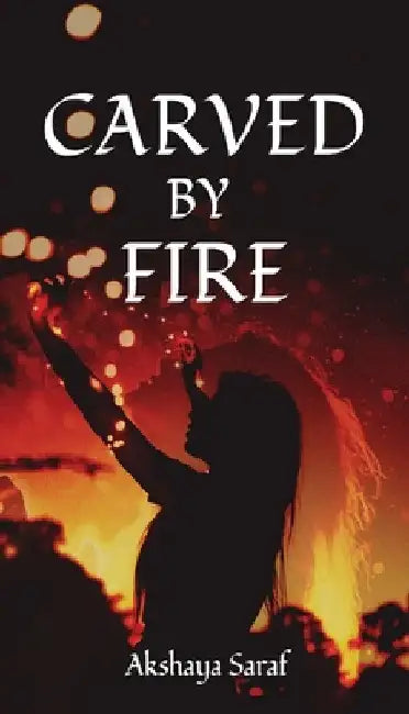 Carved by Fire by Akshaya Saraf
