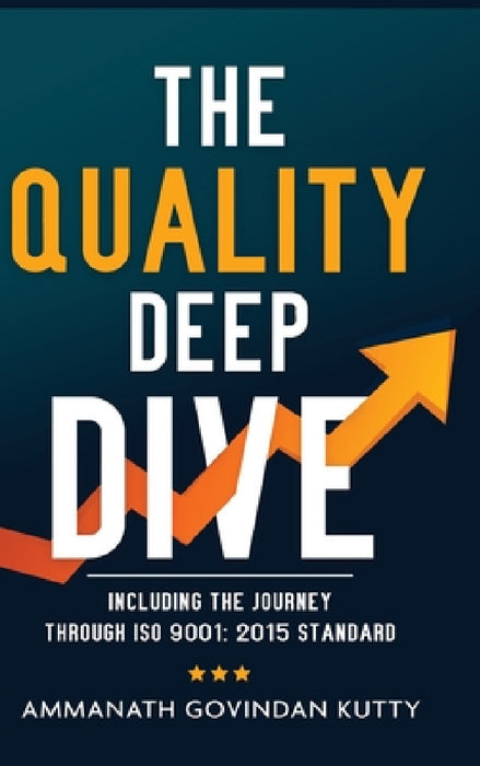 The Quality Deep Dive: Including the journey through ISO 9001: 2015 Standard by Ammanath Govindan Kutty