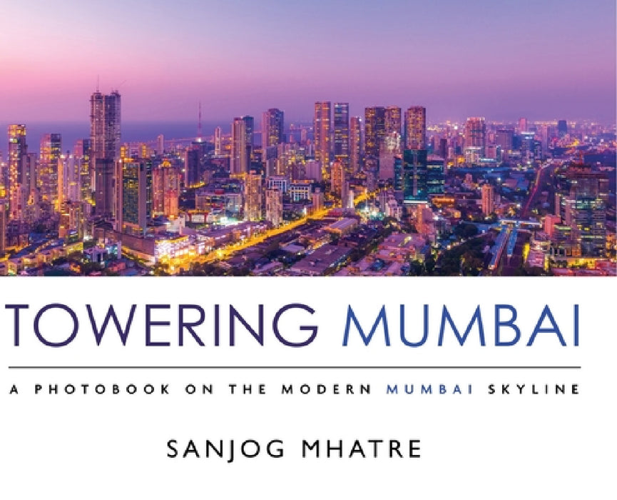 Towering Mumbai: A Photobook on the Modern Mumbai Skyline by Sanjog Mhatre