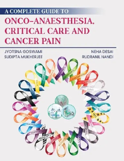A Complete Guide to Onco-Anaesthesia, Critical Care and Cancer Pain by Jyotsna Goswami