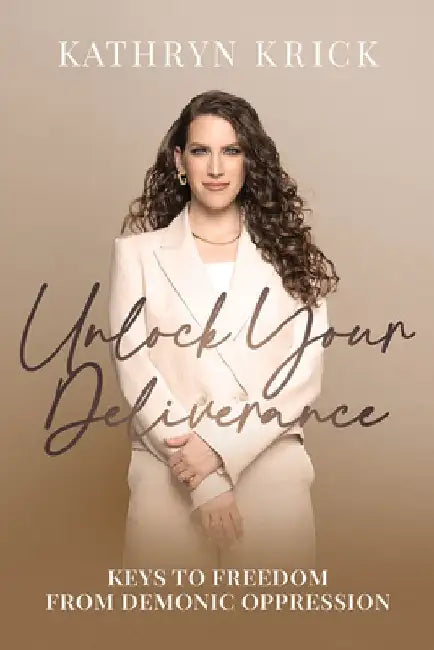 Unlock Your Deliverance: Keys to Freedom from Demonic Oppression by Kathryn Krick