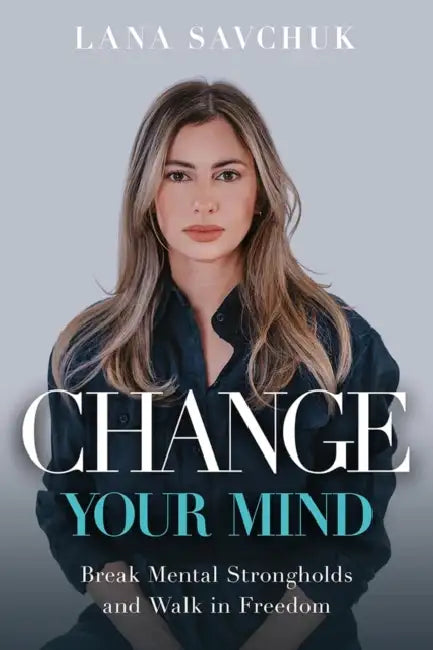 Change Your Mind: Break Mental Strongholds and Walk in Freedom by Lana Savchuk
