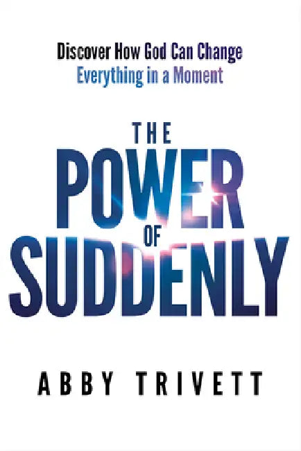 The Power of Suddenly: Discover How God Can Change Everything in a Moment by Abby Trivett