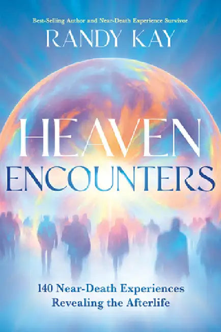 Heaven Encounters: 140 Near-Death Experiences Revealing the Afterlife by Randy Kay