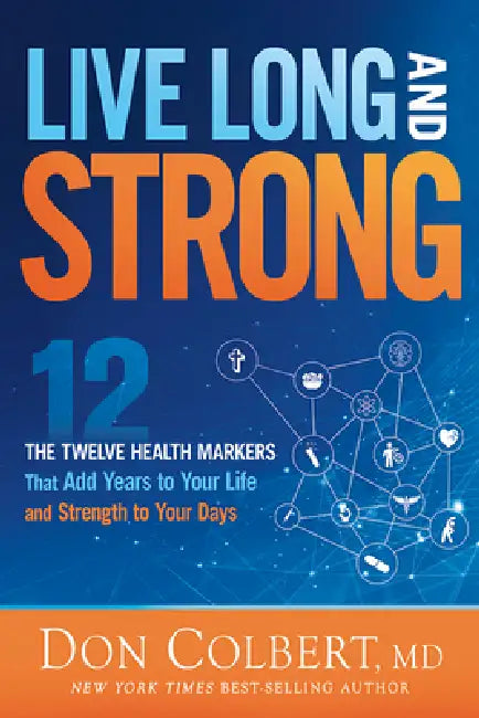 Live Long and Strong: The Twelve Health Markers That Add Years to Your Life and Strength to Your Days by Don Colbert