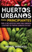 Huertos urbanos para principiantes: Todo lo que necesitas saber para comenzar a cultivar tus propios alimentos en casa by Manuel Gonzalez