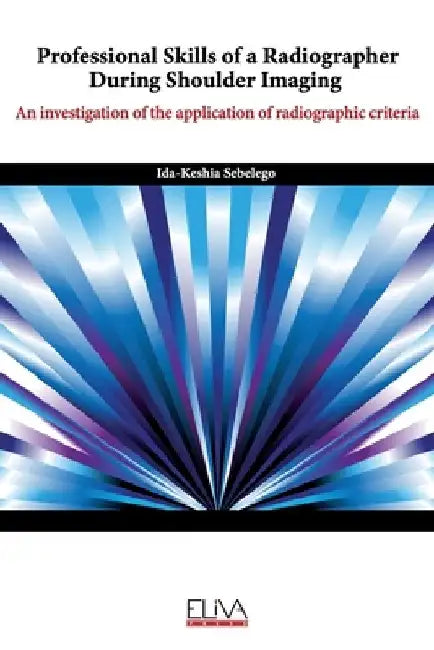 Professional skills of a radiographer during shoulder imaging: An investigation of the application of radiographic criteria by Ida-Keshia Sebelego