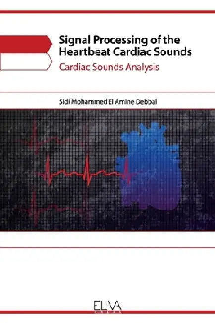 Signal Processing of the Heartbeat Cardiac Sounds: Cardiac Sounds Analysis by Sidi Mohammed El Amine Debbal