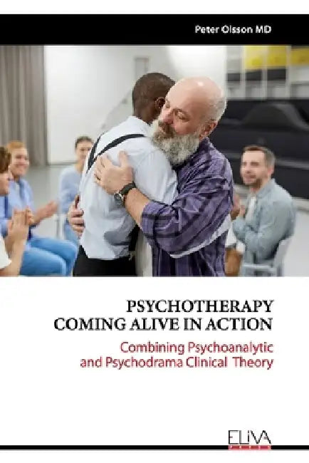 Psychotherapy Coming Alive in Action: Combining Psychoanalytic and Psychodrama Clinical Theory by Peter Olsson