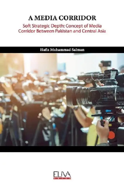 A Media Corridor: Soft Strategic Depth: Concept of Media Corridor Between Pakistan and Central Asia by Hafiz Muhammad Salman