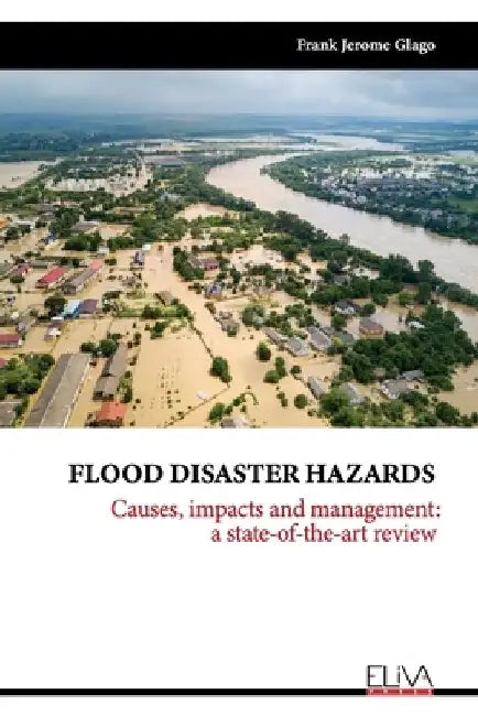 Flood Disaster Hazards: Causes, Impacts and Management: A State-Of-The-Art Review by Frank Jerome Glago