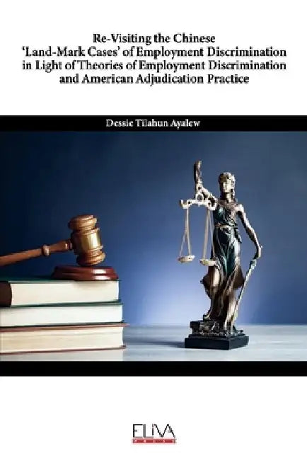 Re-Visiting the Chinese 'Land-Mark Cases' of Employment Discrimination in Light of Theories of Employment Discrimination and American Adjudication Pra by Dessie Tilahun Ayalew