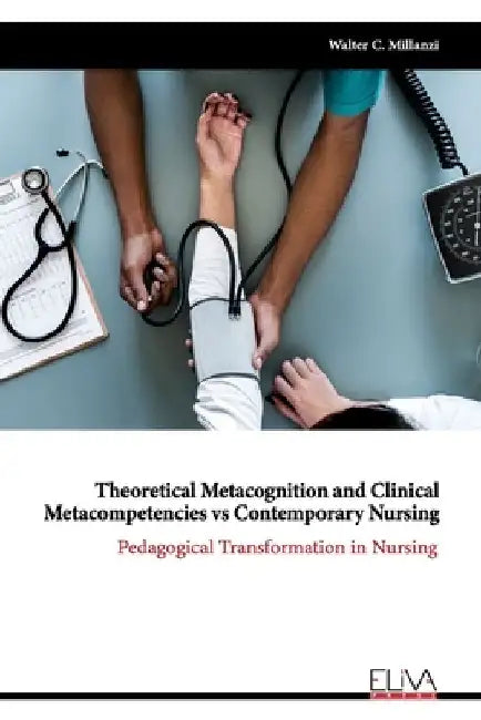 Theoretical Metacognition and Clinical Metacompetencies vs Contemporary Nursing: Pedagogical Transformation in Nursing by Walter C. Millanzi