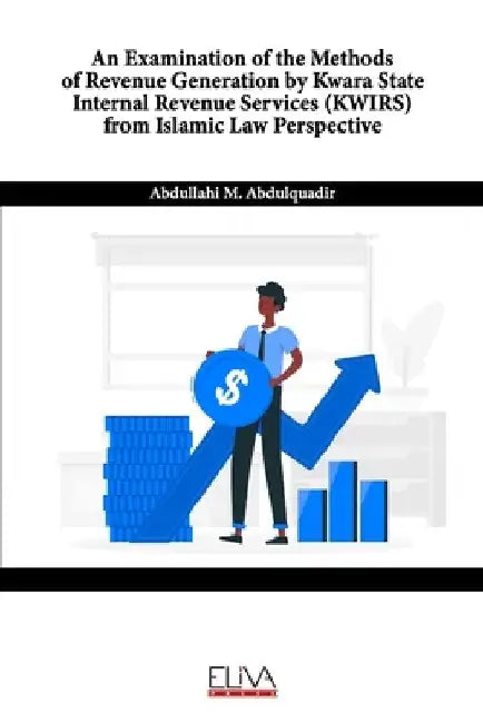 An Examination of the Methods of Revenue Generation by Kwara State Internal Revenue Services (KWIRS) From Islamic Law Perspective by Abdullahi M. Abdulquadir