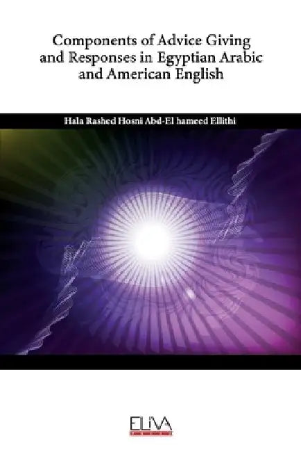 Components of Advice Giving and Responses in Egyptian Arabic and American English by Hala Rashed Ho Abd-El Hameed Ellithi