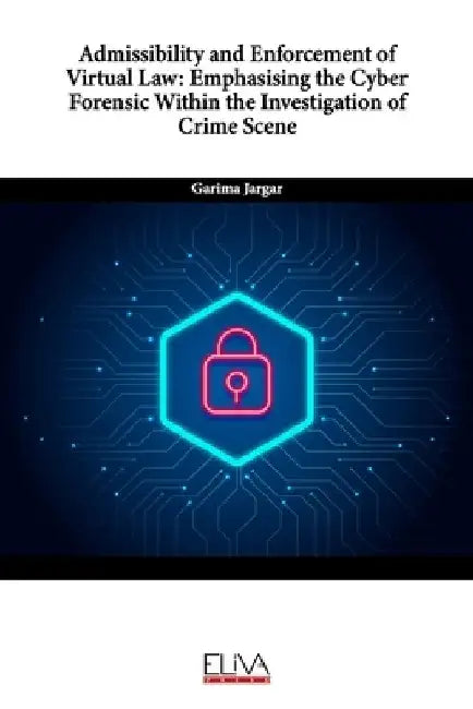Admissibility and Enforcement of Virtual Law: Emphasising the Cyber Forensic Within the Investigation of Crime Scene by Garima Jargar