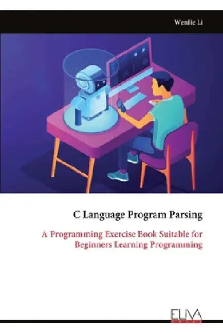 C Language Program Parsing: A Programming Exercise Book Suitable for Beginners Learning Programming by Wenjie Li
