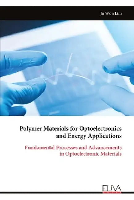 Polymer Materials for Optoelectronics and Energy Applications: Fundamental Processes and Advancements in Optoelectronic Materials by Ju Won Lim