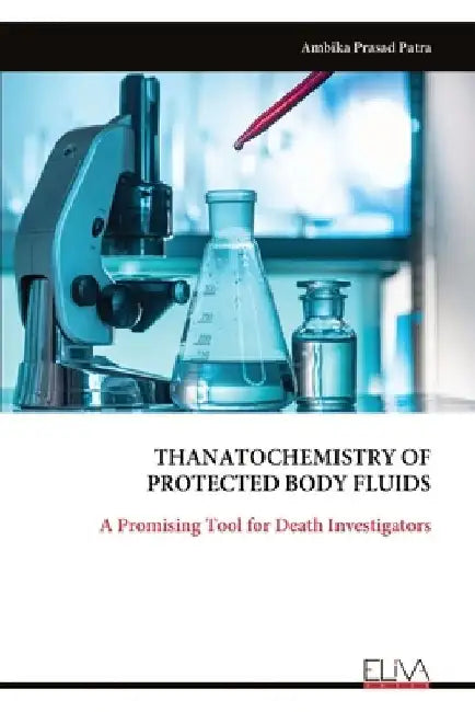 Thanato Chemistry of Protected Body Fluids: A Promising Tool for Death Investigators by Ambika Prasad Patra