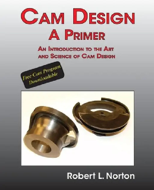 Cam Design-A Primer: An Introduction to the Art and Science of Cam Design by Robert L. Norton