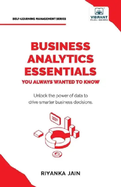 Business Analytics Essentials You Always Wanted to Know: Learn Data Analytics, Predictive Techniques, Visualization, and Tools for Effective Decision- by Jain, Riyanka