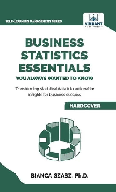 Business Statistics Essentials You Always Wanted to Know: Master Data Analysis, Regression, Probability, Hypothesis Testing & Decision Making for Busi by Szasz, Bianca